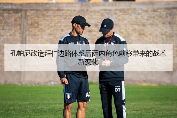 孔帕尼改造拜仁边路体系后萨内角色前移带来的战术新变化